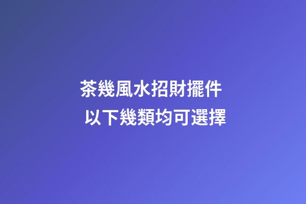 茶幾風水招財擺件  以下幾類均可選擇